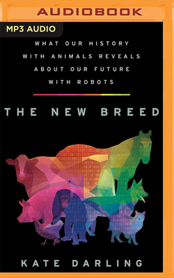 The New Breed: What Our History with Animals Reveals about Our Future with Robots By Kate Darling, Hillary Huber (Read by) Cover Image