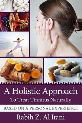 A Holistic Approach To Treat Tinnitus Naturally Based On A Personal Experience By Rabih Z. Al Itani Cover Image