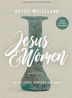 Jesus and Women - Bible Study Book with Video Access: In the First Century and Now By Kristi McLelland Cover Image