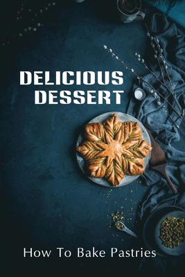 Delicious Dessert: How To Bake Pastries: Tasty Food Guide By Reva Careaga Cover Image
