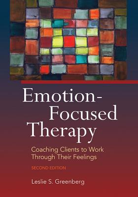 Emotion-Focused Therapy: Coaching Clients to Work Through Their Feelings Cover Image