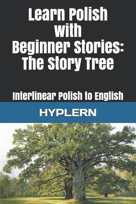 Learn Polish with Beginner Stories - The Story Tree: Interlinear Polish to English (Learn Polish with Interlinear Stories for Beginners and Adva #4)