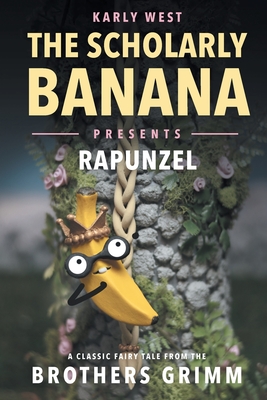 The Scholarly Banana Presents Rapunzel: A Classic Fairy Tale from the Brothers Grimm By Karly A. West Cover Image