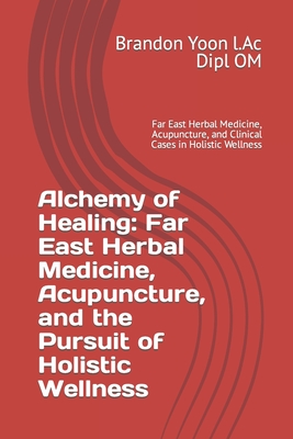 Alchemy of Healing: Far East Herbal Medicine, Acupuncture, and the Pursuit of Holistic Wellness: Far East Herbal Medicine, Acupuncture, an Cover Image