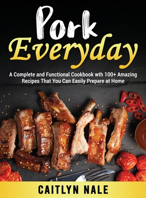 Pork Everyday: A Complete and Functional Cookbook wth 100+ Amazing Recipes That You Can Easily Prepare at Home Cover Image