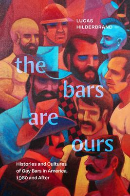 The Bars Are Ours: Histories and Cultures of Gay Bars in America,1960 and After By Lucas Hilderbrand Cover Image