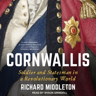Cornwallis: Soldier and Statesman in a Revolutionary World By Richard Middleton, Shaun Grindell (Read by) Cover Image