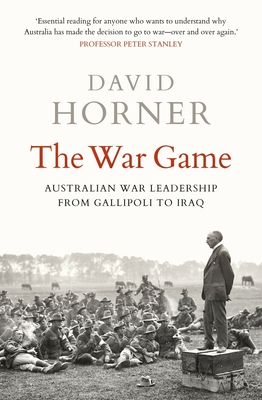 The War Game: Australian war leadership from Gallipoli to Iraq By David Horner Cover Image