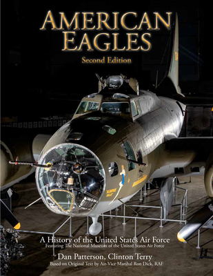 American Eagles: A History of the United States Air Force Featuring the Collection of the National Museum of the U.S. Air Force By Daniel Patterson (Photographer), Ron Dick (Text by (Art/Photo Books)), Clinton Terry (Text by (Art/Photo Books)) Cover Image