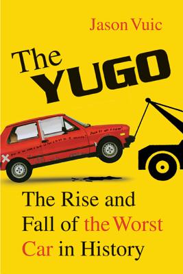 The Yugo: The Rise and Fall of the Worst Car in History By Jason Vuic Cover Image