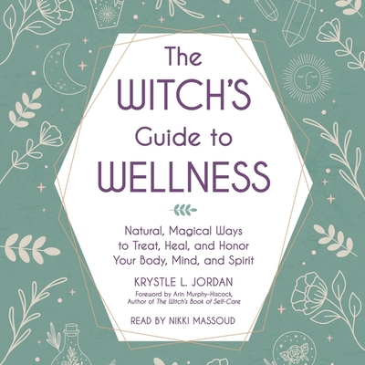 The Witch's Guide to Wellness: Natural, Magical Ways to Treat, Heal, and Honor Your Body, Mind, and Spirit By Krystle L. Jordan, Nikki Massoud (Read by), Arin Murphy-Hiscock (Foreword by) Cover Image