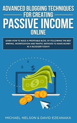 Advanced Blogging Techniques for Creating Passive Income Online: Learn How To Build a Profitable Blog, By Following The Best Writing, Monetization and Cover Image