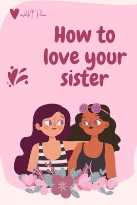 How to love your sister: A Guide to Building a Strong and Loving Relationship with Your Sister By Azd Npaou Cover Image