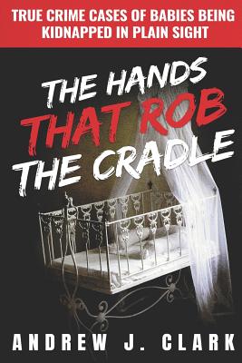 The Hands that Rob the Cradle: True Crime Cases of Babies Being Kidnapped in Plain Sight Cover Image