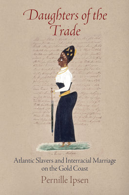Daughters of the Trade: Atlantic Slavers and Interracial Marriage on the Gold Coast (Early Modern Americas) Cover Image