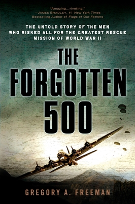The Forgotten 500: The Untold Story of the Men Who Risked All for the Greatest Rescue Mission of World War II By Gregory A. Freeman Cover Image