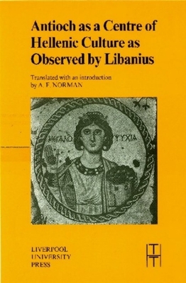 Antioch as a Centre of Hellenic Culture, as Observed by Libanius By A.F. Norman (Translated by) Cover Image