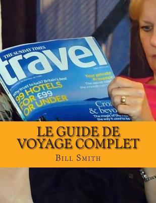 Le guide de voyage complet: Le meilleur et le plus à jour des informations sur les principales destinations de voyage autour du monde. By Bill Smith Cover Image