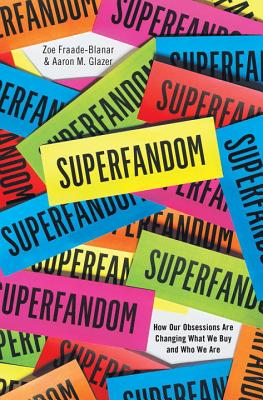 Superfandom: How Our Obsessions are Changing What We Buy and Who We Are By Zoe Fraade-Blanar, Aaron M. Glazer Cover Image