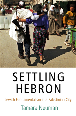 Settling Hebron: Jewish Fundamentalism in a Palestinian City (Ethnography of Political Violence) By Tamara Neuman Cover Image