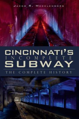 Cincinnati's Incomplete Subway: The Complete History (Transportation) By Jacob R. Mecklenborg Cover Image