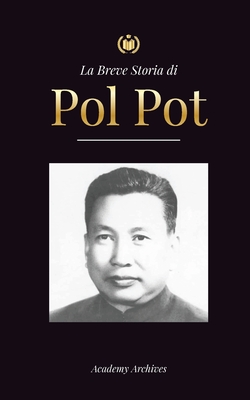 La Breve Storia di Pol Pot: L'Ascesa e il Regno dei Khmer Rossi, la Rivoluzione, i Campi di Sterminio in Cambogia, il Tribunale e il Crollo del Re (Libro Di Memorie Semplificate)