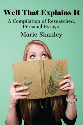 Well That Explains It: A Compilation of Researched, Personal Essays By Marie Shanley Cover Image