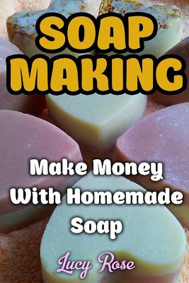 Soap Making: Make Money With Homemade Soap Cover Image