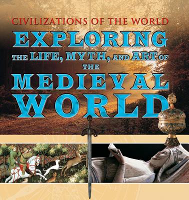 Exploring the Life, Myth, and Art of the Medieval World (Civilizations of the World) By Tony Allan, Clifford Bishop, Charles Phillips Cover Image