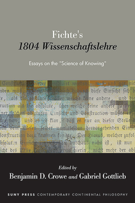 Fichte's 1804 Wissenschaftslehre: Essays on the "Science of Knowing" (Suny Contemporary Continental Philosophy)