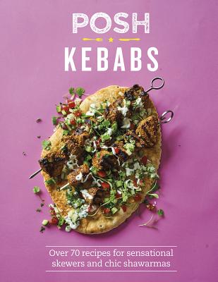 Posh Kebabs: Over 70 Recipes for Sensational Skewers and Chic Shawarmas