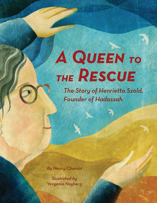 A Queen to the Rescue: The Story of Henrietta Szold, Founder of Hadassah By Nancy Churnin, Yevgenia Nayberg (Illustrator) Cover Image