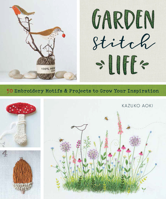Garden Stitch Life: 50 Embroidery Motifs and Projects to Grow Your Inspiration By Kazuko Aoki Cover Image