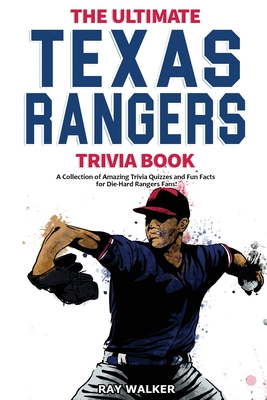 The Ultimate Texas Rangers Trivia Book: A Collection of Amazing Trivia Quizzes and Fun Facts for Die-Hard Rangers Fans! Cover Image
