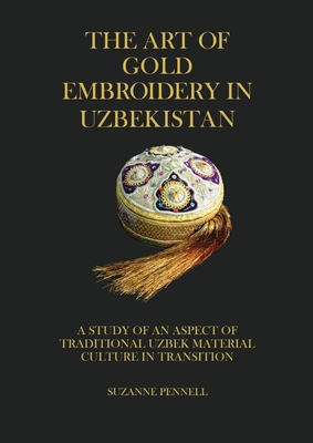 The Art of Gold Embroidery in Uzbekistan: A Study of an Aspect of Traditional Uzbek Material Culture in Transition. Cover Image