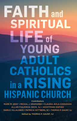 Faith and Spiritual Life of Young Adult Catholics in a Rising Hispanic Church By Thomas Gaunt (Editor), Center for Applied Research in the Apost Cover Image