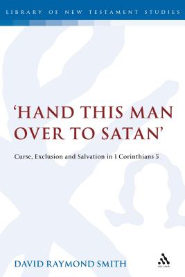 Hand this man over to Satan': Curse, Exclusion and Salvation in 1 Corinthians 5 (Library of New Testament Studies) By David Raymond Smith Cover Image