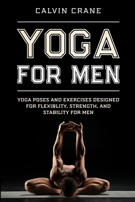 Yoga For Men: Yoga Poses and Exercises Designed For Flexibility, Strength, and Stability For Men Cover Image