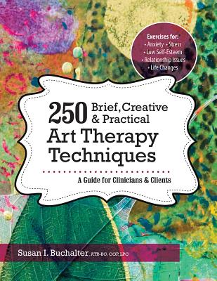 250 Brief, Creative & Practical Art Therapy Techniques: A Guide for Clinicians & Clients By Susan Buchalter Cover Image