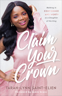 Claim Your Crown: Walking in Confidence and Worth as a Daughter of the King By Tarah-Lynn Saint-Elien, Jamie Grace (Foreword by) Cover Image