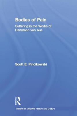 Bodies of Pain: Suffering in the Works of Hartmann Von Aue (Studies in Medieval History and Culture) By Scott E. Pincikowski Cover Image