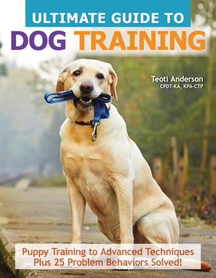Ultimate Guide to Dog Training: Puppy Training to Advanced Techniques Plus 25 Problem Behaviors Solved! By Teoti Anderson Cover Image