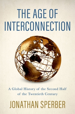The Age of Interconnection: A Global History of the Second Half of the Twentieth Century By Jonathan Sperber Cover Image