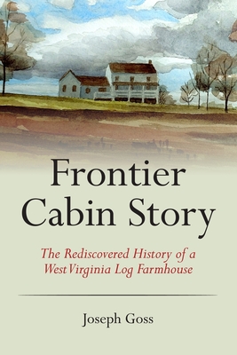 Frontier Cabin Story: The Rediscovered History of a West Virginia Log Farmhouse Cover Image