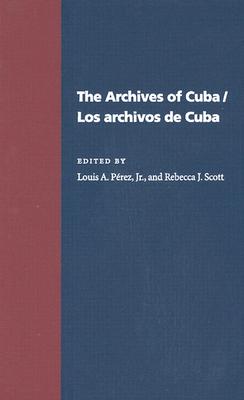 The Archives Of Cuba/Los Archivos De Cuba (Pitt Latin American Series) By Louis Perez (Editor), Rebecca Scott (Editor) Cover Image