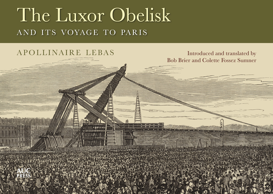 The Luxor Obelisk and Its Voyage to Paris By Jean-Baptiste Apollinaire Lebas, Bob Brier (Translator), Colette Fossez Sumner (Translator) Cover Image