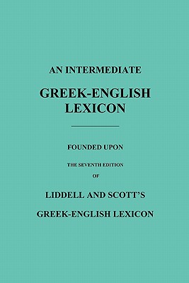 An Intermediate Greek-English Lexicon: Founded Upon the Seventh Edition of Liddell and Scott's Greek-English Lexicon By Robert Scott, H. G. Liddell (Editor) Cover Image