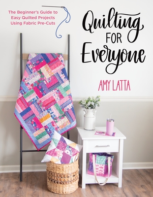 Quilting for Everyone: The Beginner's Guide to Easy Quilted Projects Using Fabric Pre-Cuts By Amy Latta Cover Image