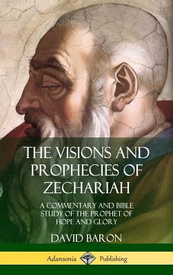 The Visions and Prophecies of Zechariah: A Commentary and Bible Study of the Prophet of Hope and Glory (Hardcover) Cover Image