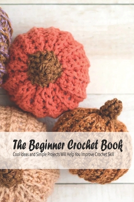 The Beginner Crochet Book: Cool Ideas and Simple Projects Will